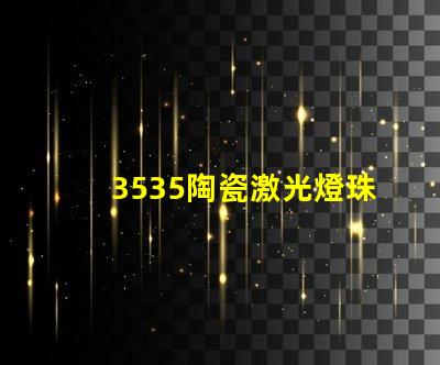 3535陶瓷激光燈珠：耐用 亮度好